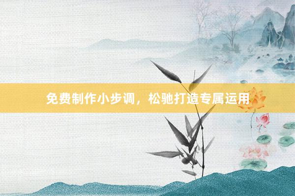 免费制作小步调，松驰打造专属运用