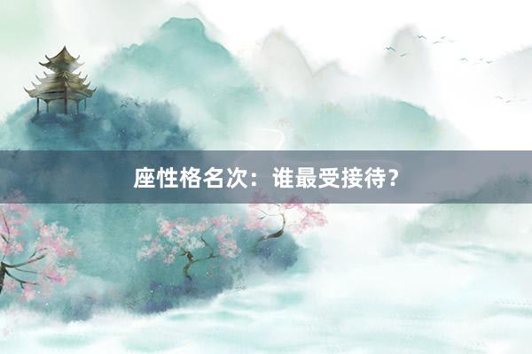 座性格名次：谁最受接待？