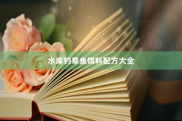 水库钓草鱼饵料配方大全