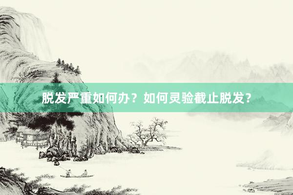 脱发严重如何办？如何灵验截止脱发？
